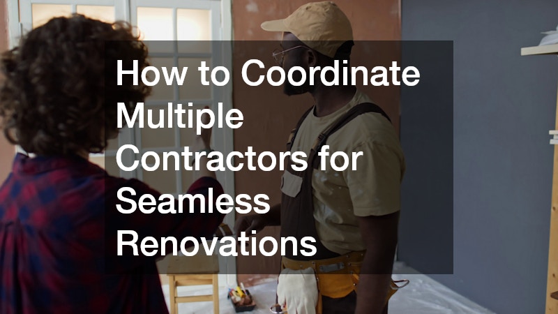 How to Coordinate Multiple Contractors for Seamless Renovations